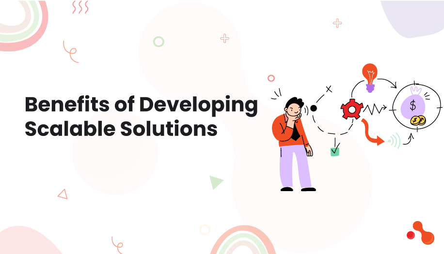 5 Benefits of Developing Scalable Solutions