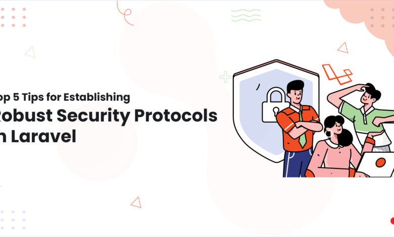 Top 5 Tips for Establishing Robust Security Protocols in Laravel