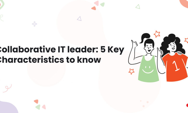 1 Collaborative IT leader 5 Key Characteristics to know