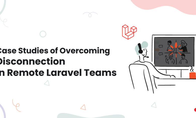 Case Studies of Overcoming Disconnection in Remote Laravel Teams