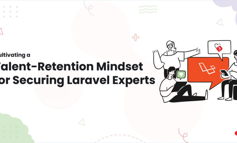 Cultivating a Talent-Retention Mindset for Securing Laravel Experts